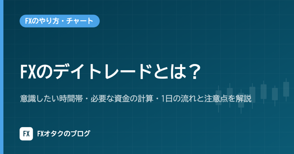FXのデイトレードとは？意識したい時間帯・必要な資金の計算・1日の流れと注意点を解説