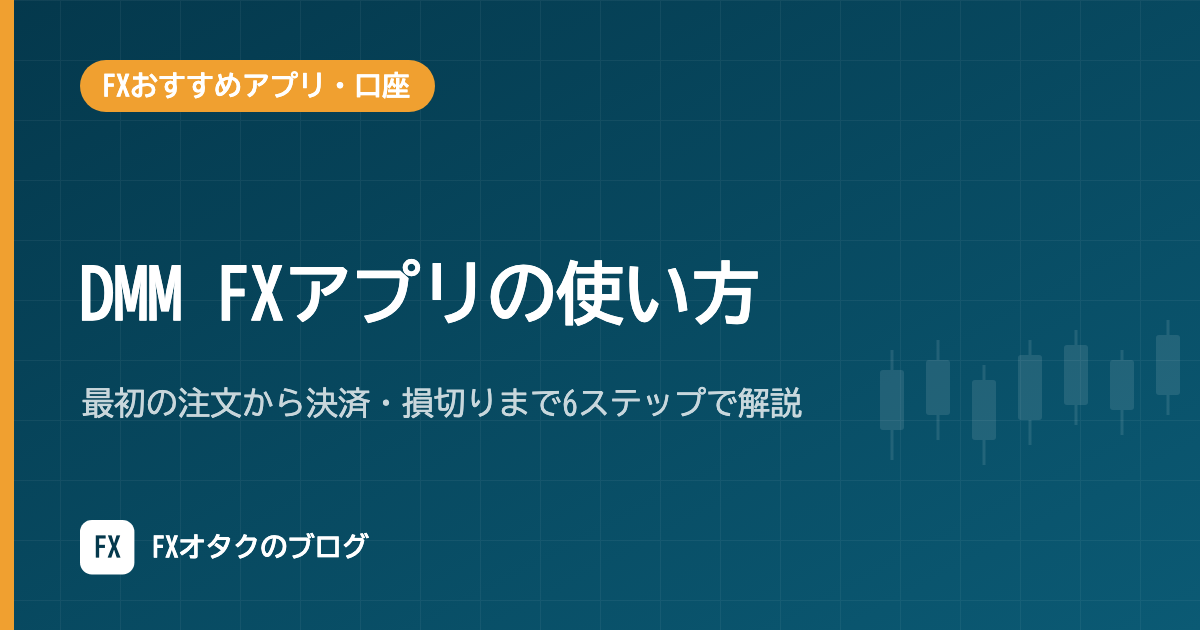 DMM FXアプリの使い方｜最初の注文から決済・損切りまで6ステップで解説【2026年10月】