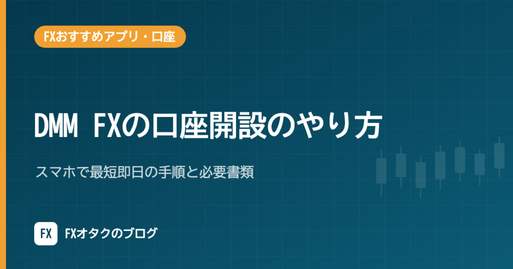 DMM FXの口座開設のやり方｜スマホで最短即日の手順と必要書類【2026年10月】