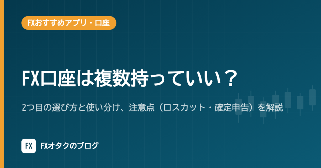 FX口座は複数持っていい？2つ目の選び方と使い分け、注意点（ロスカット・確定申告）を解説