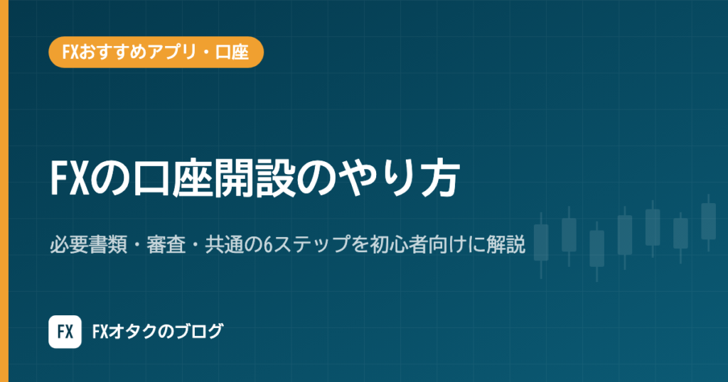 FXの口座開設のやり方｜必要書類・審査・共通の6ステップを初心者向けに解説【2026年10月】
