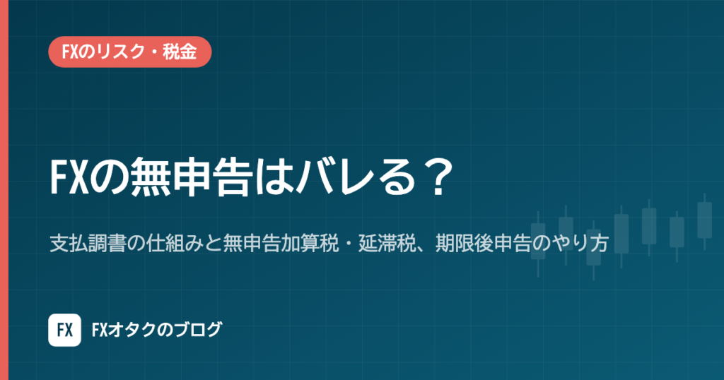 FXの無申告はバレる？支払調書の仕組みと無申告加算税・延滞税、期限後申告のやり方