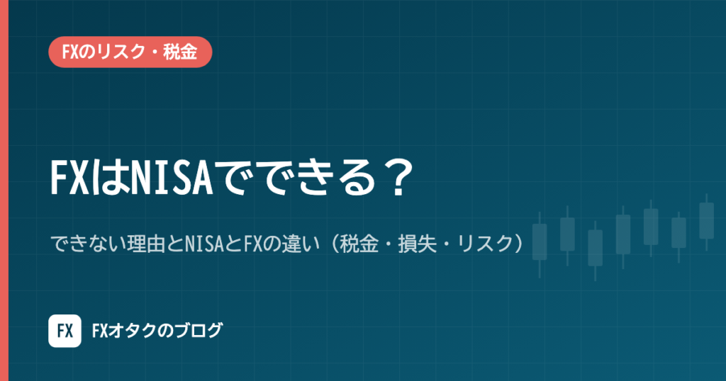 FXはNISAでできる？できない理由とNISAとFXの違い（税金・損失・リスク）