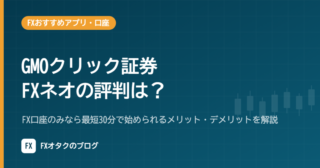 GMOクリック証券 FXネオの評判は？FX口座のみなら最短30分で始められるメリット・デメリットを解説