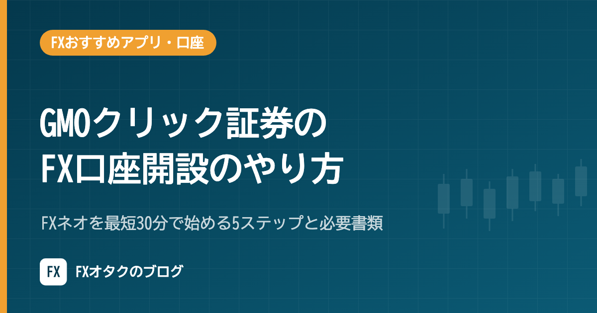 GMOクリック証券のFX口座開設のやり方|FXネオを最短30分で始める5ステップと必要書類【2026年10月】