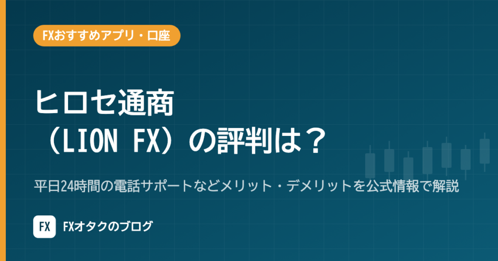 ヒロセ通商（LION FX）の評判は？平日24時間の電話サポートなどメリット・デメリットを公式情報で解説