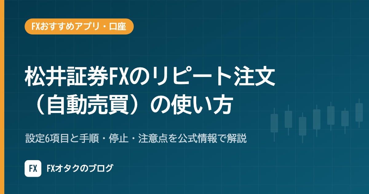 松井証券FXのリピート注文(自動売買)の使い方|設定6項目と手順・停止・注意点を公式情報で解説【2026年10月】
