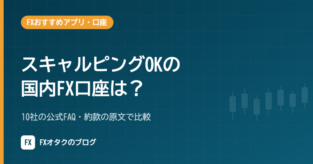 スキャルピングOKの国内FX口座は？10社の公式FAQ・約款の原文で比較【2026年10月】