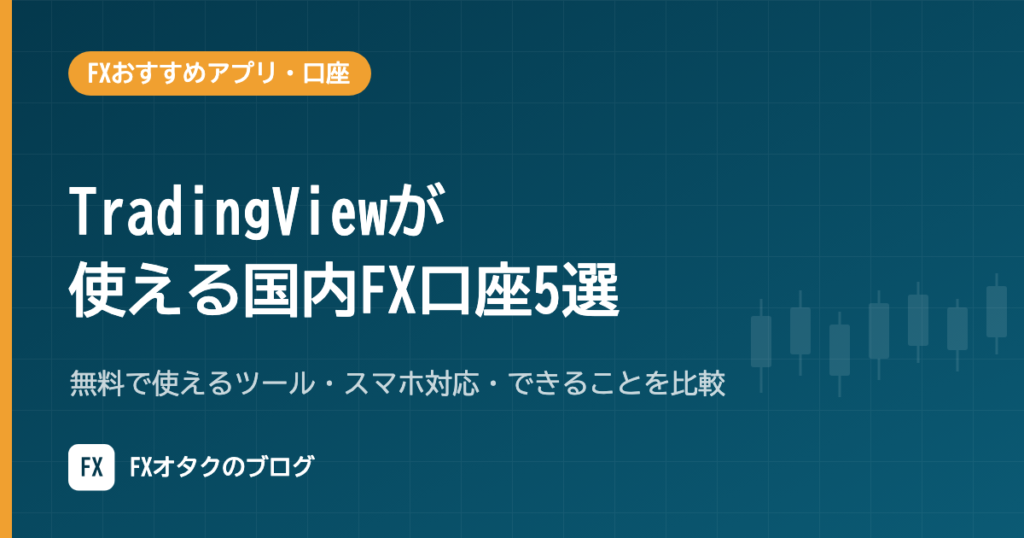 【2026年10月】TradingViewが使える国内FX口座5選｜無料で使えるツール・スマホ対応・できることを比較