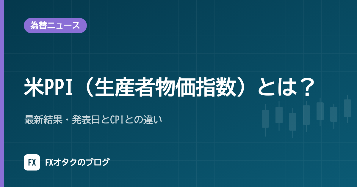米PPI(生産者物価指数)とは?最新結果・発表日とCPIとの違い【2026年10月更新】
